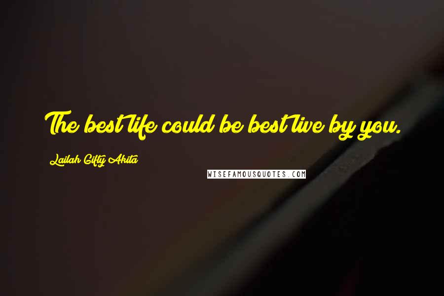 Lailah Gifty Akita Quotes: The best life could be best live by you.