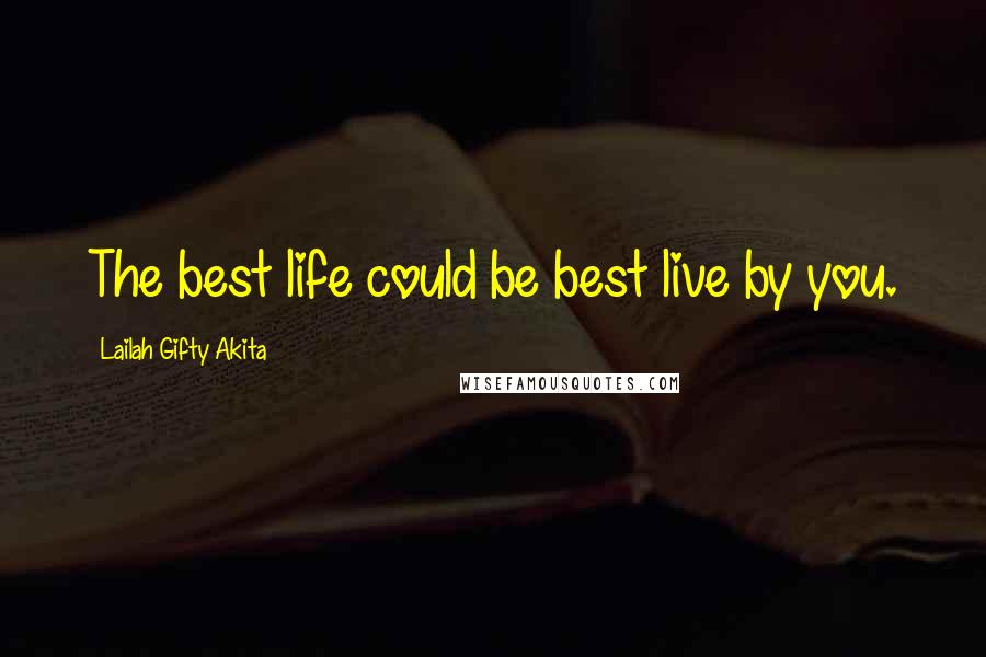 Lailah Gifty Akita Quotes: The best life could be best live by you.