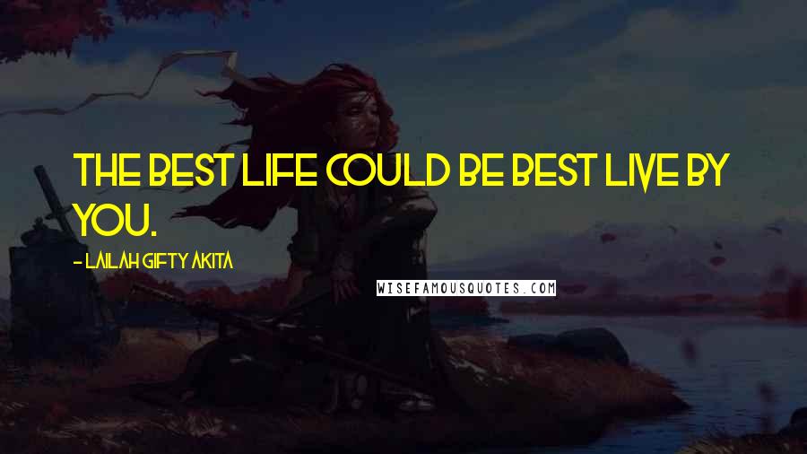 Lailah Gifty Akita Quotes: The best life could be best live by you.