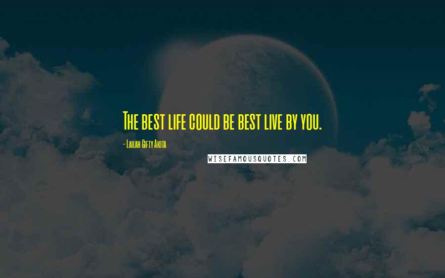 Lailah Gifty Akita Quotes: The best life could be best live by you.