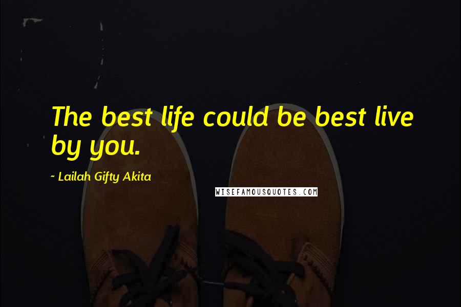 Lailah Gifty Akita Quotes: The best life could be best live by you.