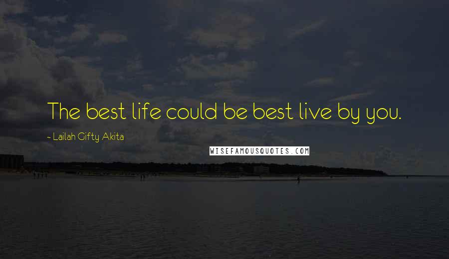 Lailah Gifty Akita Quotes: The best life could be best live by you.