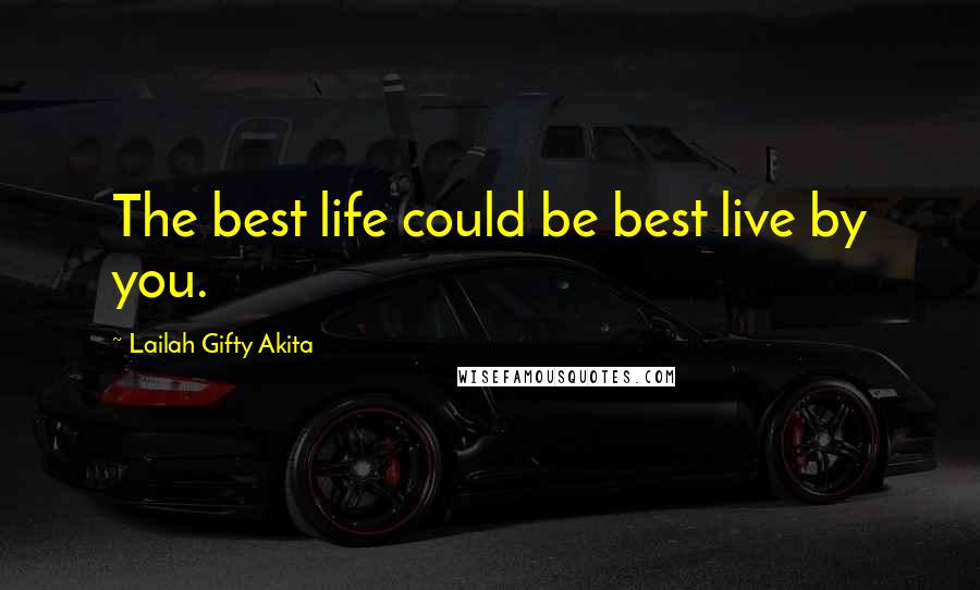 Lailah Gifty Akita Quotes: The best life could be best live by you.