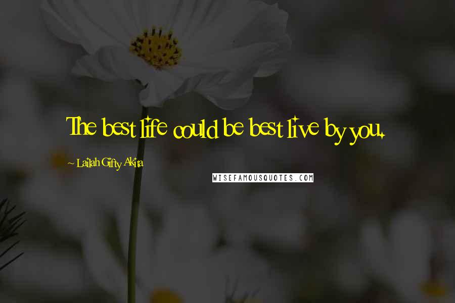 Lailah Gifty Akita Quotes: The best life could be best live by you.