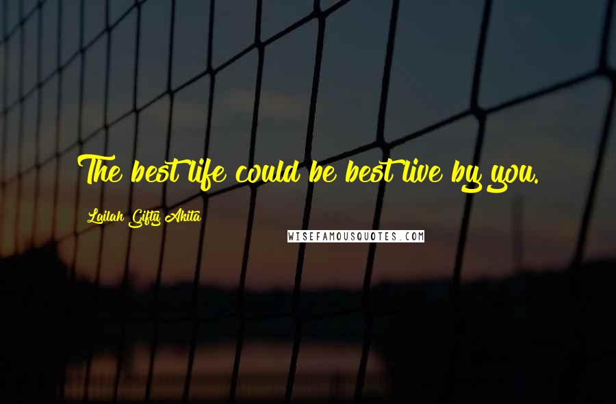 Lailah Gifty Akita Quotes: The best life could be best live by you.