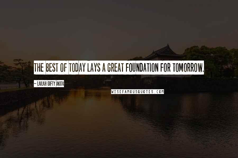 Lailah Gifty Akita Quotes: The best of today lays a great foundation for tomorrow.