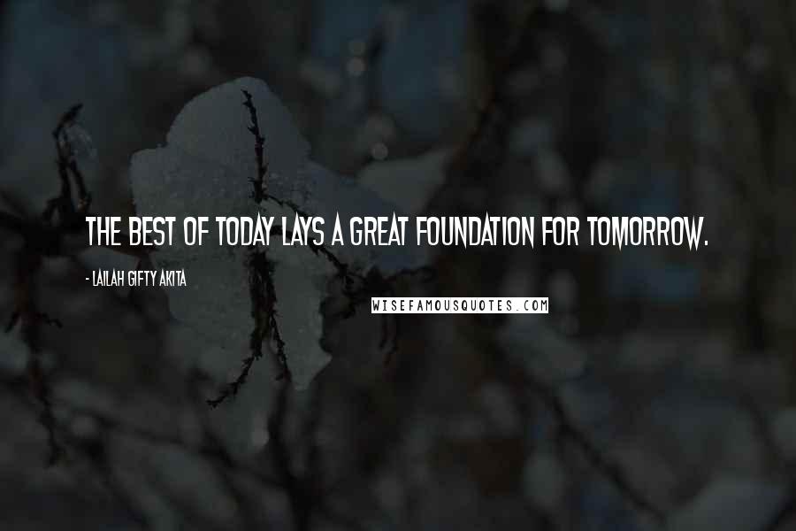 Lailah Gifty Akita Quotes: The best of today lays a great foundation for tomorrow.