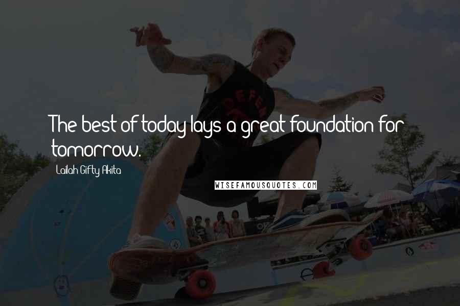 Lailah Gifty Akita Quotes: The best of today lays a great foundation for tomorrow.