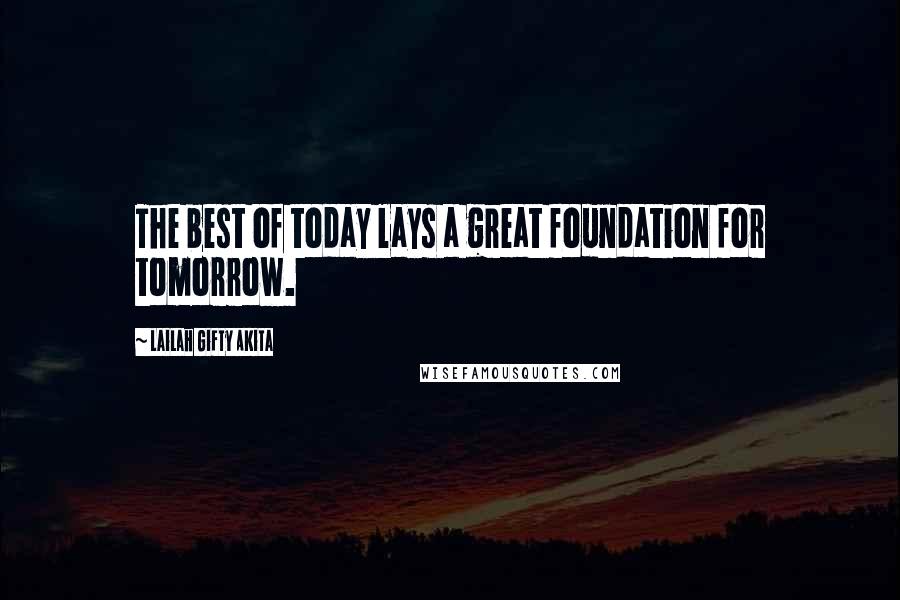 Lailah Gifty Akita Quotes: The best of today lays a great foundation for tomorrow.