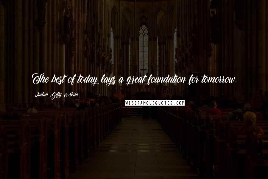 Lailah Gifty Akita Quotes: The best of today lays a great foundation for tomorrow.