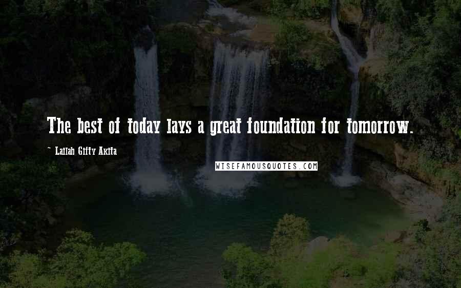 Lailah Gifty Akita Quotes: The best of today lays a great foundation for tomorrow.