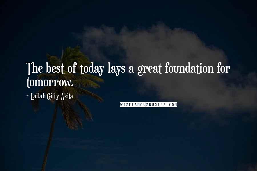 Lailah Gifty Akita Quotes: The best of today lays a great foundation for tomorrow.