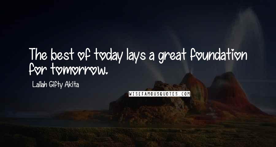 Lailah Gifty Akita Quotes: The best of today lays a great foundation for tomorrow.