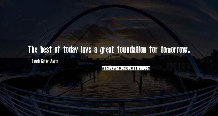 Lailah Gifty Akita Quotes: The best of today lays a great foundation for tomorrow.