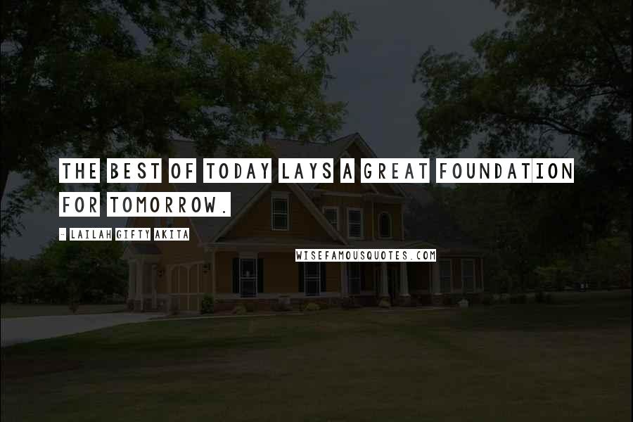 Lailah Gifty Akita Quotes: The best of today lays a great foundation for tomorrow.