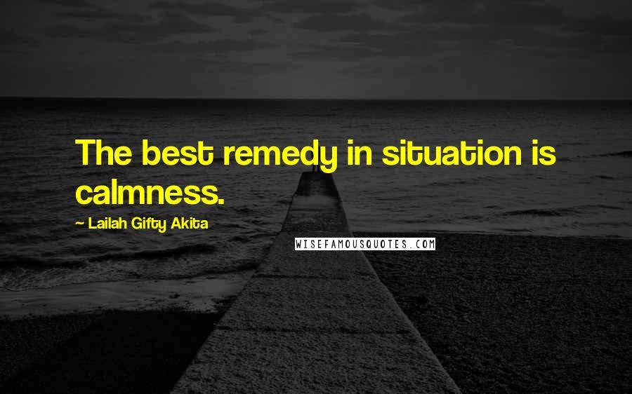 Lailah Gifty Akita Quotes: The best remedy in situation is calmness.