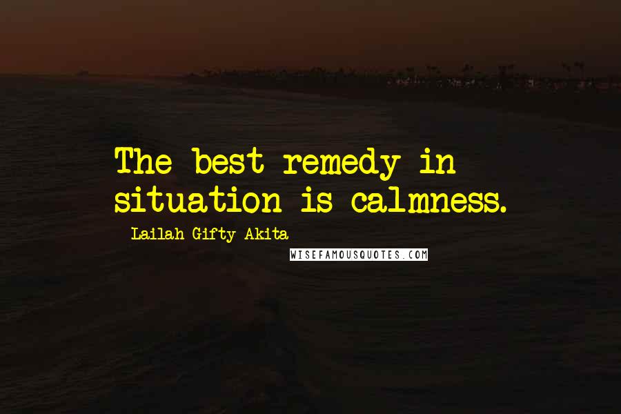 Lailah Gifty Akita Quotes: The best remedy in situation is calmness.