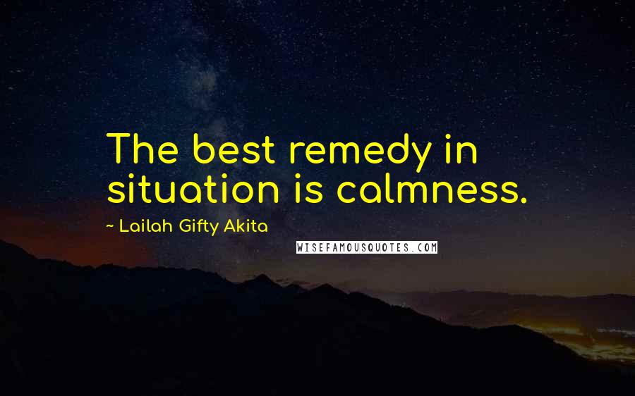 Lailah Gifty Akita Quotes: The best remedy in situation is calmness.