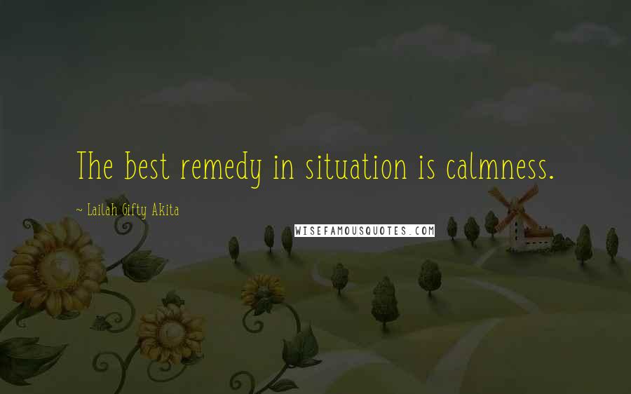 Lailah Gifty Akita Quotes: The best remedy in situation is calmness.