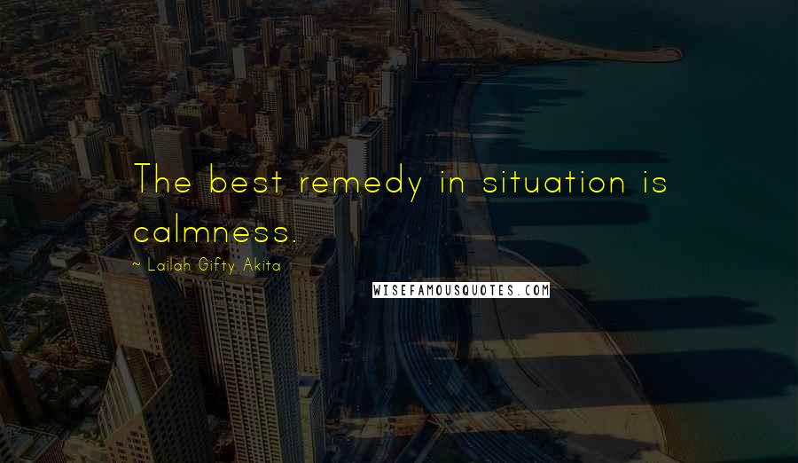 Lailah Gifty Akita Quotes: The best remedy in situation is calmness.