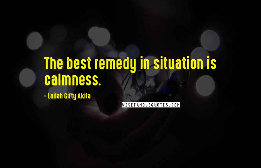 Lailah Gifty Akita Quotes: The best remedy in situation is calmness.