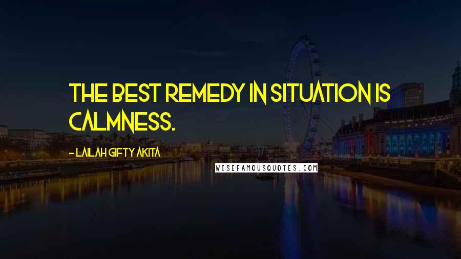 Lailah Gifty Akita Quotes: The best remedy in situation is calmness.