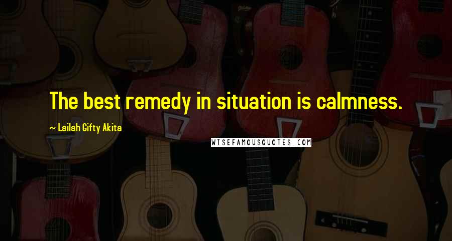 Lailah Gifty Akita Quotes: The best remedy in situation is calmness.