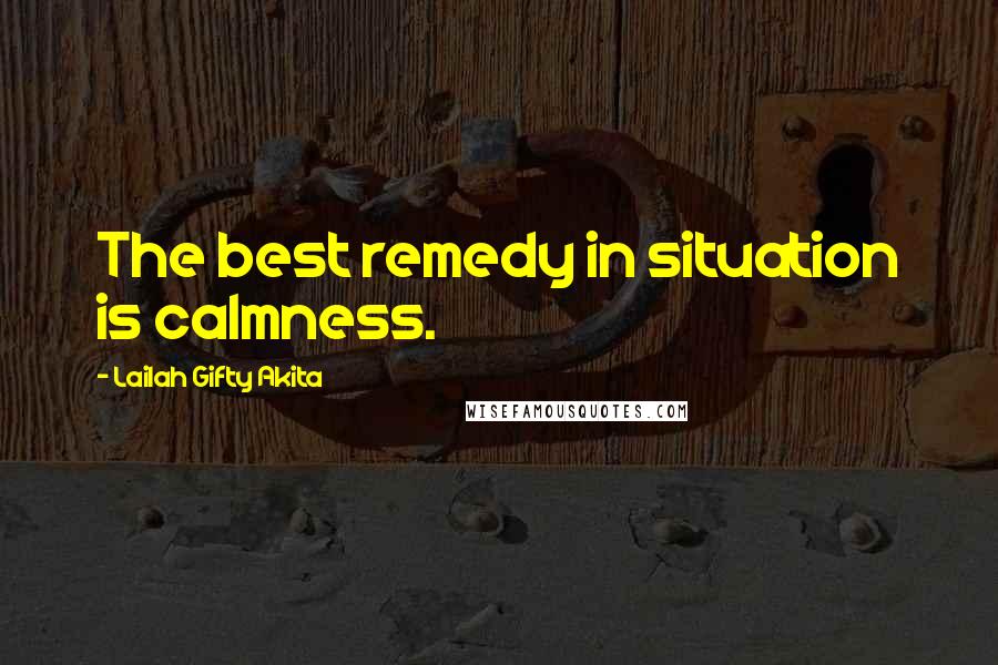 Lailah Gifty Akita Quotes: The best remedy in situation is calmness.