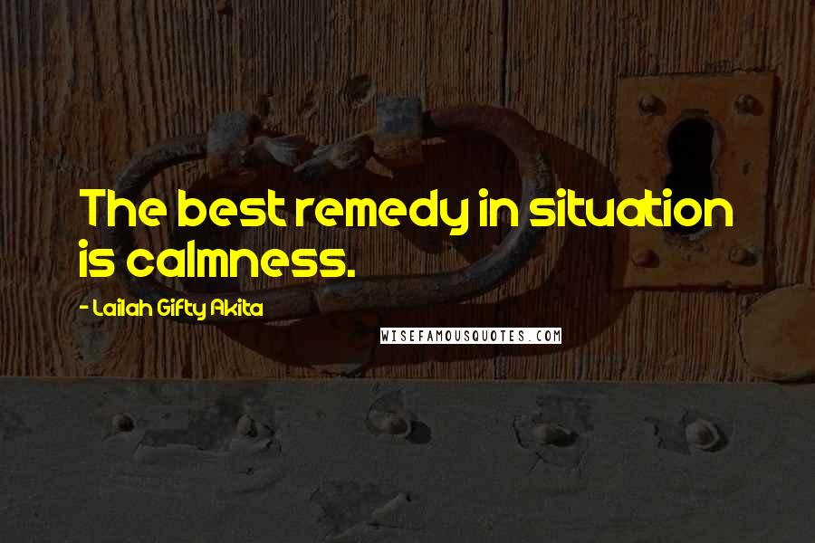 Lailah Gifty Akita Quotes: The best remedy in situation is calmness.