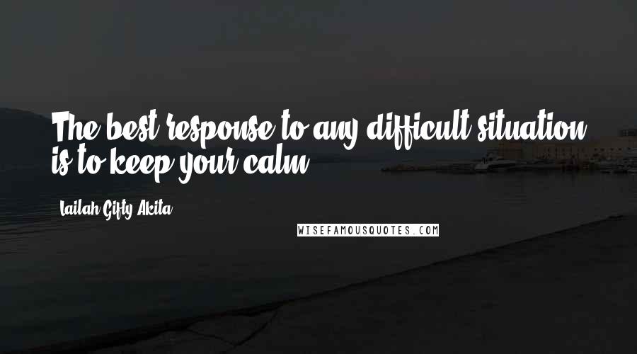 Lailah Gifty Akita Quotes: The best response to any difficult situation is to keep your calm.