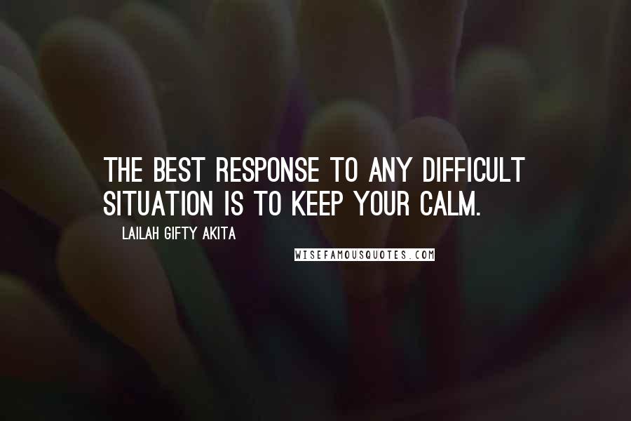 Lailah Gifty Akita Quotes: The best response to any difficult situation is to keep your calm.