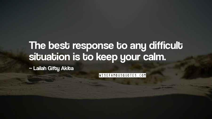 Lailah Gifty Akita Quotes: The best response to any difficult situation is to keep your calm.