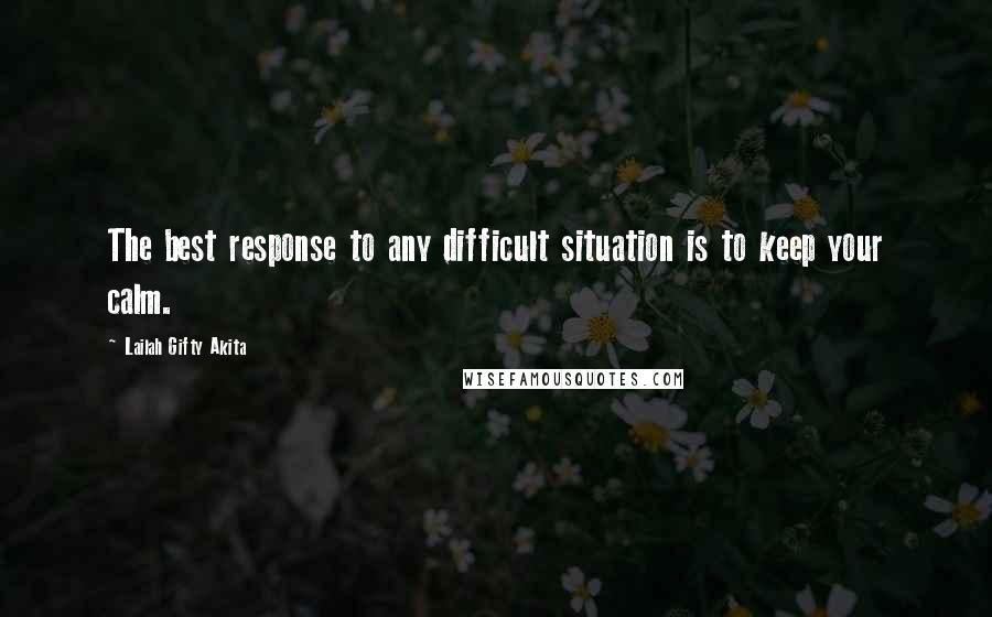 Lailah Gifty Akita Quotes: The best response to any difficult situation is to keep your calm.