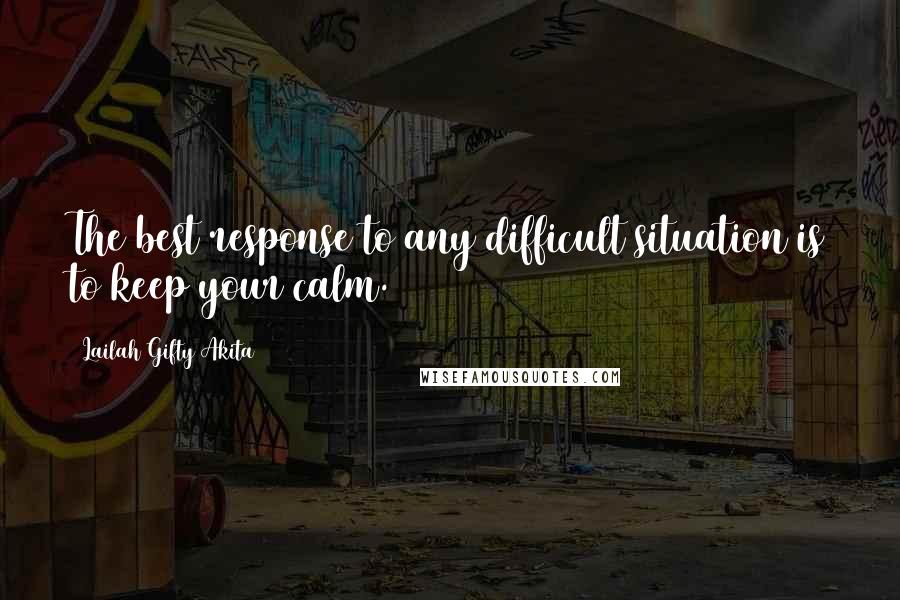 Lailah Gifty Akita Quotes: The best response to any difficult situation is to keep your calm.