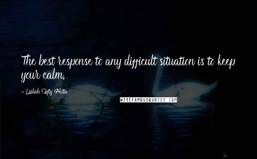 Lailah Gifty Akita Quotes: The best response to any difficult situation is to keep your calm.