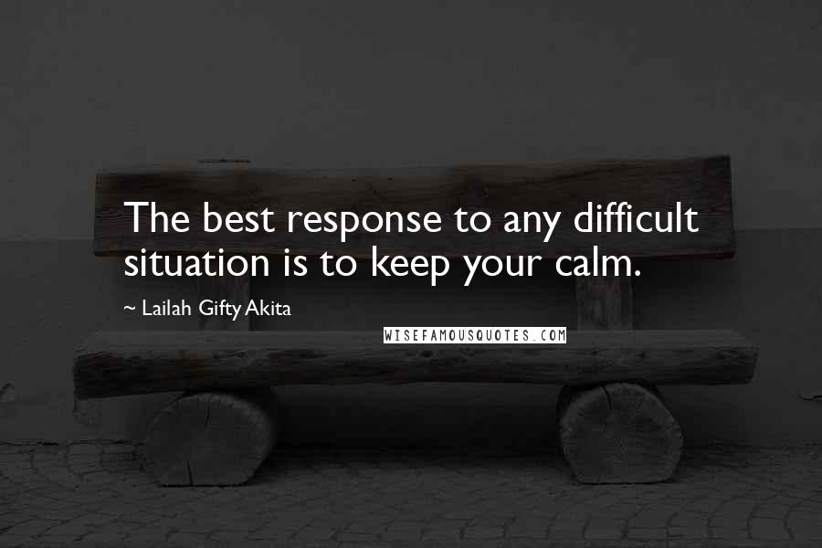 Lailah Gifty Akita Quotes: The best response to any difficult situation is to keep your calm.