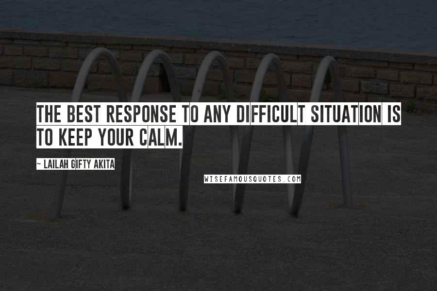 Lailah Gifty Akita Quotes: The best response to any difficult situation is to keep your calm.