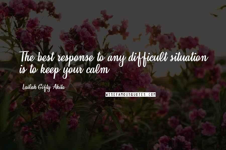 Lailah Gifty Akita Quotes: The best response to any difficult situation is to keep your calm.