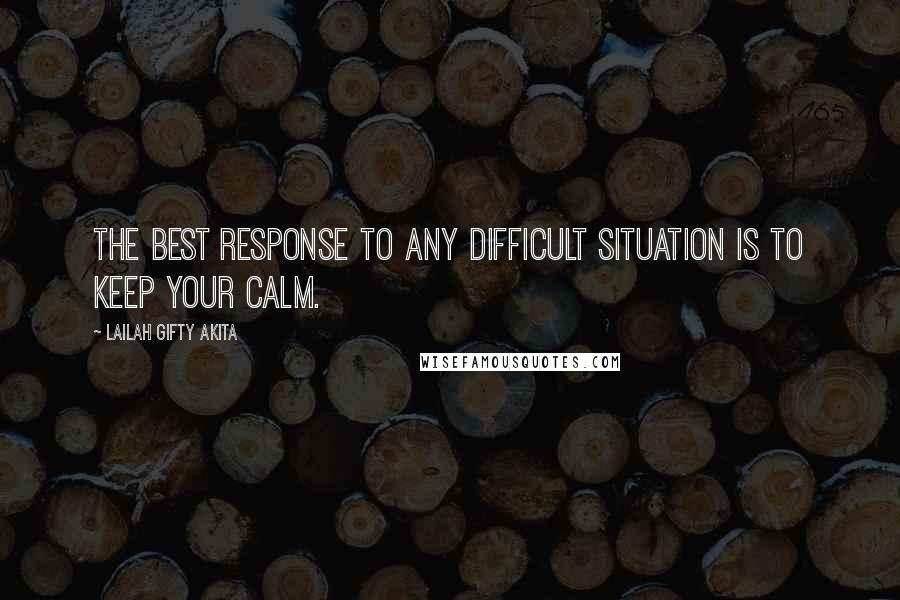 Lailah Gifty Akita Quotes: The best response to any difficult situation is to keep your calm.