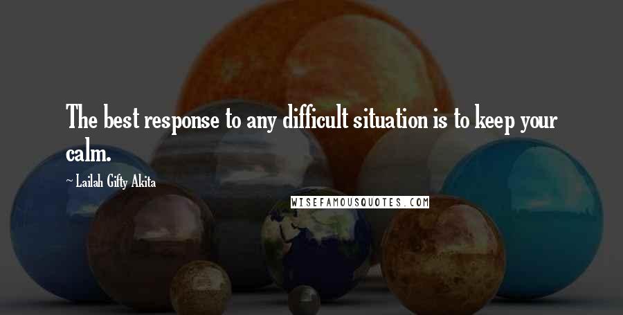 Lailah Gifty Akita Quotes: The best response to any difficult situation is to keep your calm.