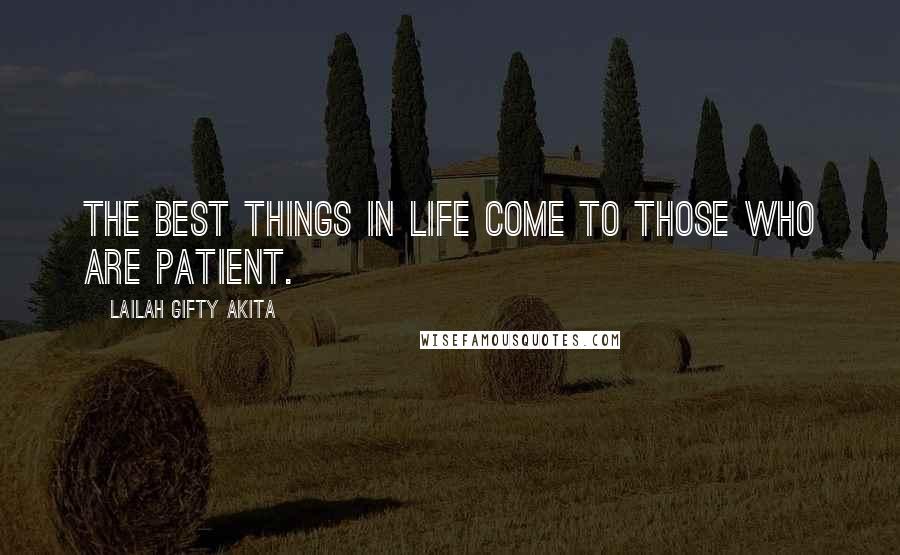 Lailah Gifty Akita Quotes: The best things in life come to those who are patient.