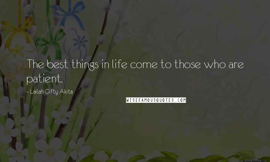 Lailah Gifty Akita Quotes: The best things in life come to those who are patient.