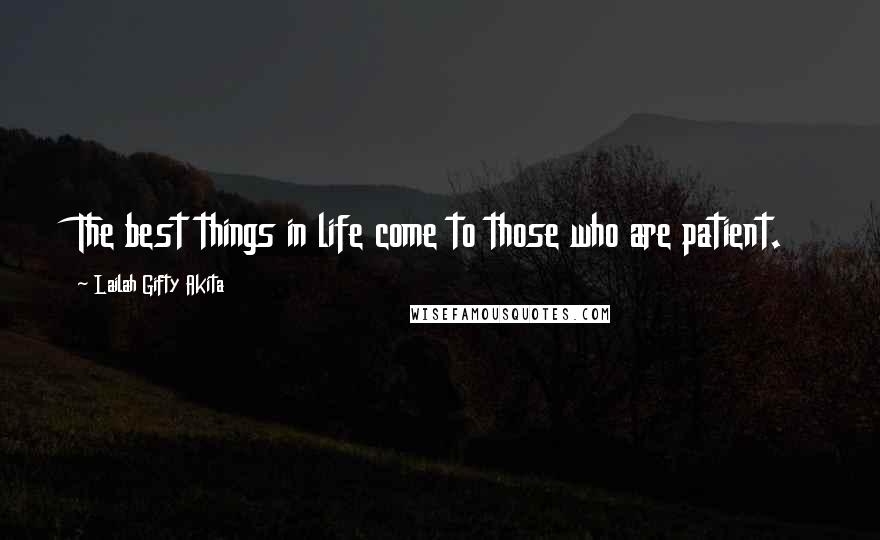 Lailah Gifty Akita Quotes: The best things in life come to those who are patient.