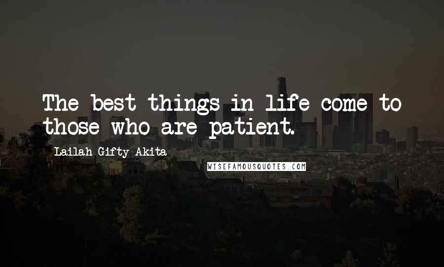 Lailah Gifty Akita Quotes: The best things in life come to those who are patient.