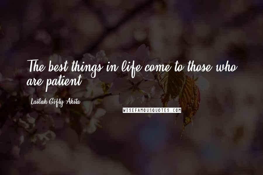 Lailah Gifty Akita Quotes: The best things in life come to those who are patient.