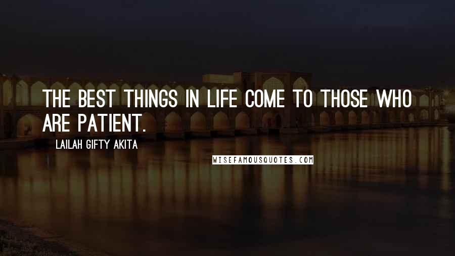 Lailah Gifty Akita Quotes: The best things in life come to those who are patient.