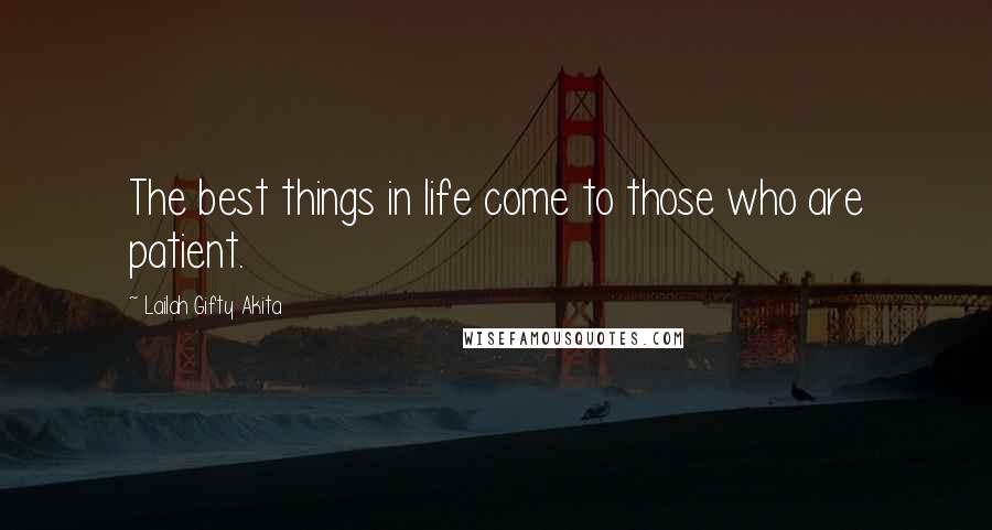 Lailah Gifty Akita Quotes: The best things in life come to those who are patient.