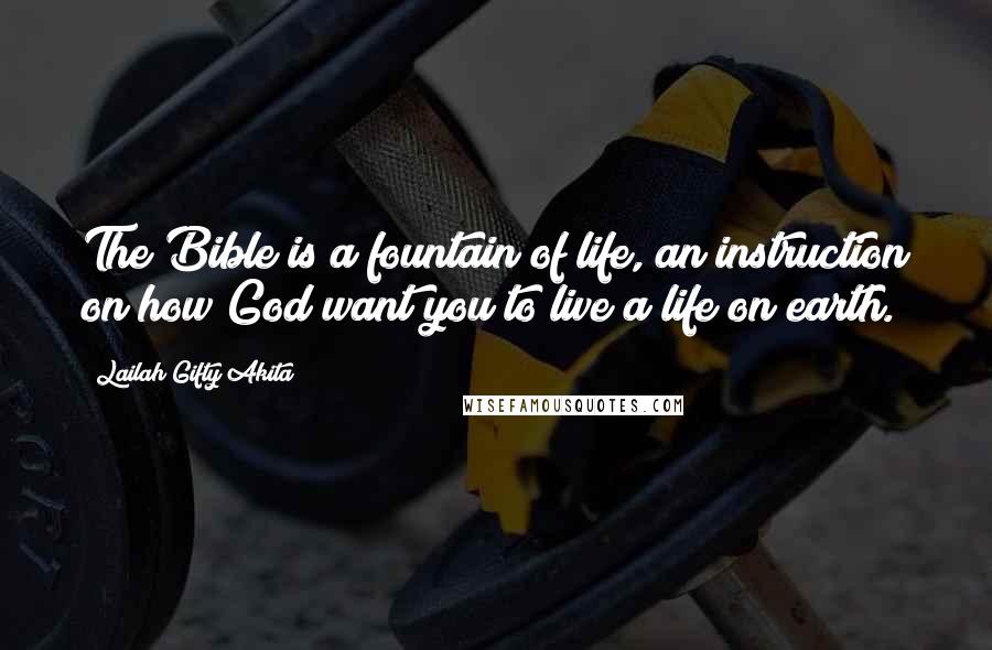 Lailah Gifty Akita Quotes: The Bible is a fountain of life, an instruction on how God want you to live a life on earth.