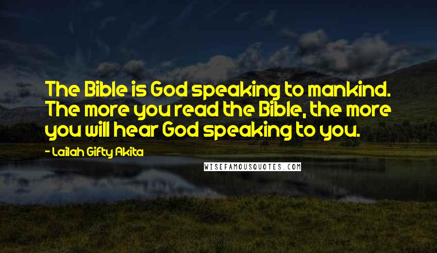 Lailah Gifty Akita Quotes: The Bible is God speaking to mankind. The more you read the Bible, the more you will hear God speaking to you.