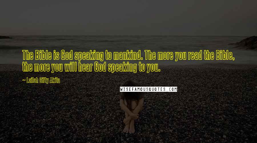 Lailah Gifty Akita Quotes: The Bible is God speaking to mankind. The more you read the Bible, the more you will hear God speaking to you.